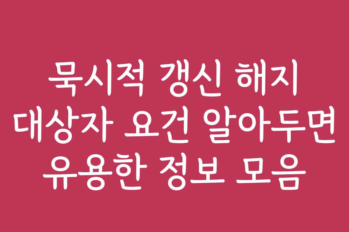 묵시적 갱신 해지 대상자 요건 알아두면 유용한 정보 모음