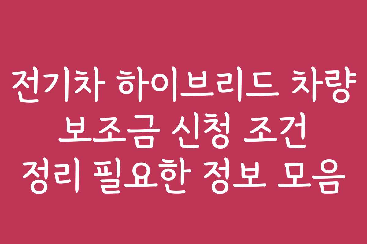 전기차 하이브리드 차량 보조금 신청 조건 정리 필요한 정보 모음