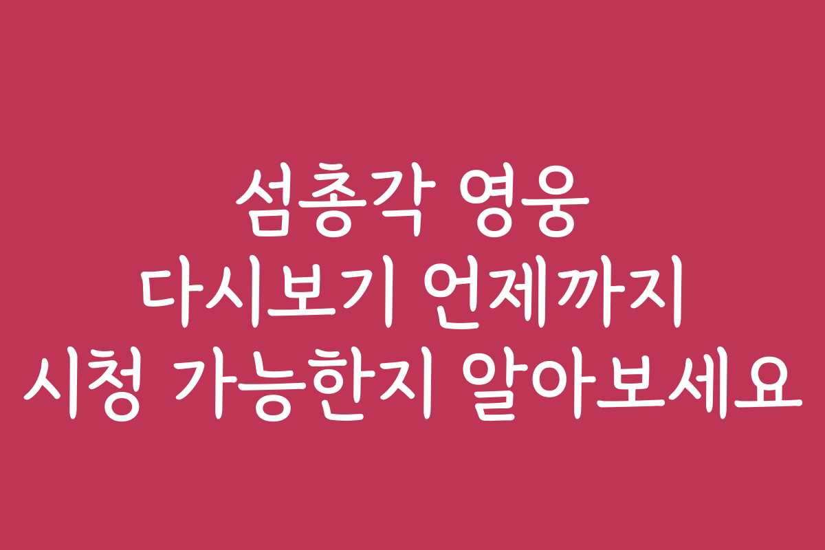 섬총각 영웅 다시보기 언제까지 시청 가능한지 알아보세요