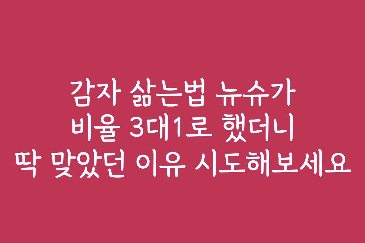 감자 삶는법 뉴슈가 비율 3대1로 했더니 딱 맞았던 이유 시도해보세요