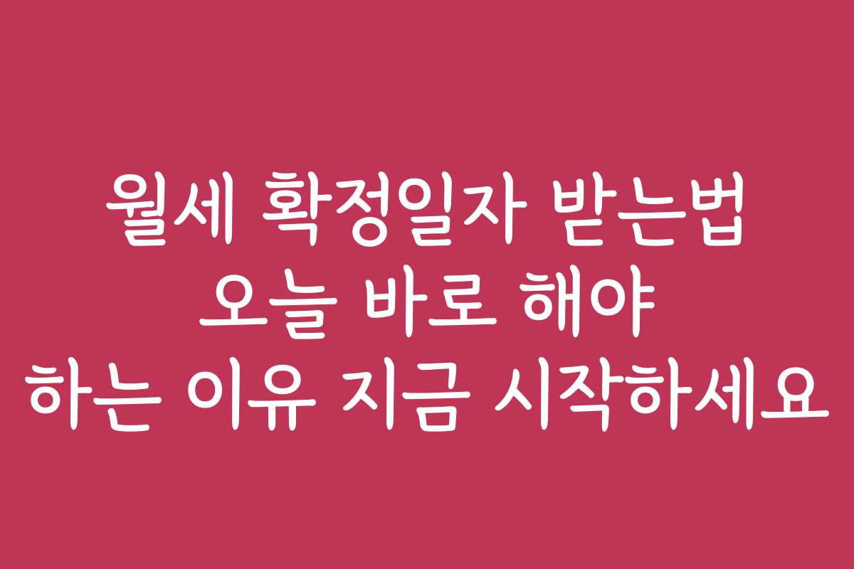 월세 확정일자 받는법 오늘 바로 해야 하는 이유 지금 시작하세요