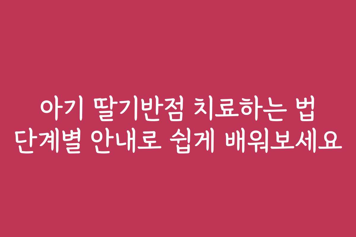 아기 딸기반점 치료하는 법 단계별 안내로 쉽게 배워보세요
