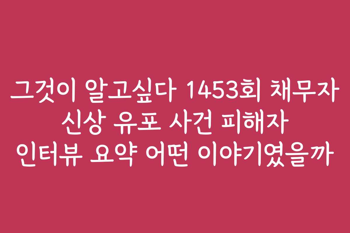 그것이 알고싶다 1453회 채무자 신상 유포 사건 피해자 인터뷰 요약 어떤 이야기였을까
