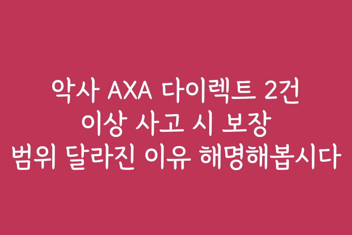 악사 AXA 다이렉트 2건 이상 사고 시 보장 범위 달라진 이유 해명해봅시다