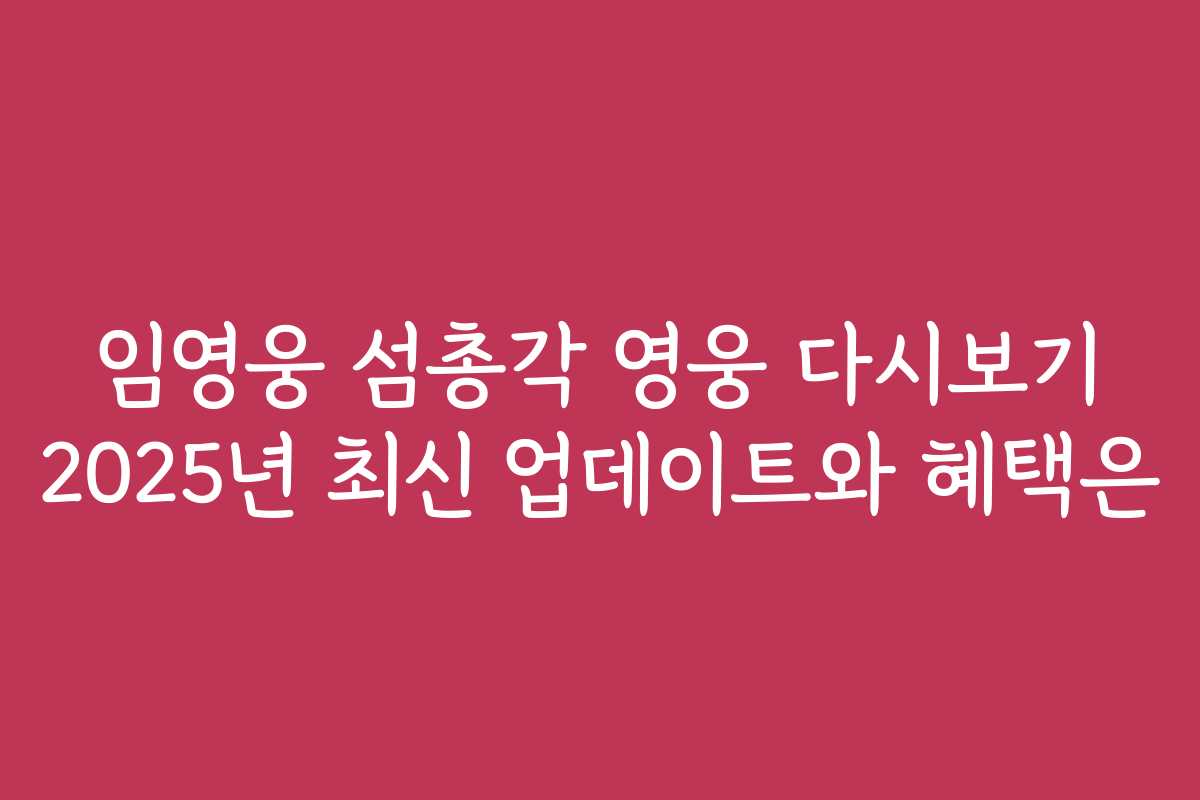 임영웅 섬총각 영웅 다시보기 2025년 최신 업데이트와 혜택은