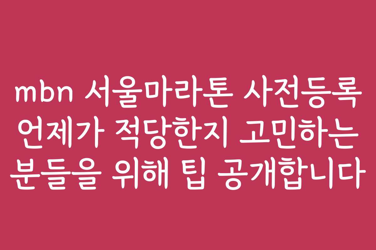 mbn 서울마라톤 사전등록 언제가 적당한지 고민하는 분들을 위해 팁 공개합니다