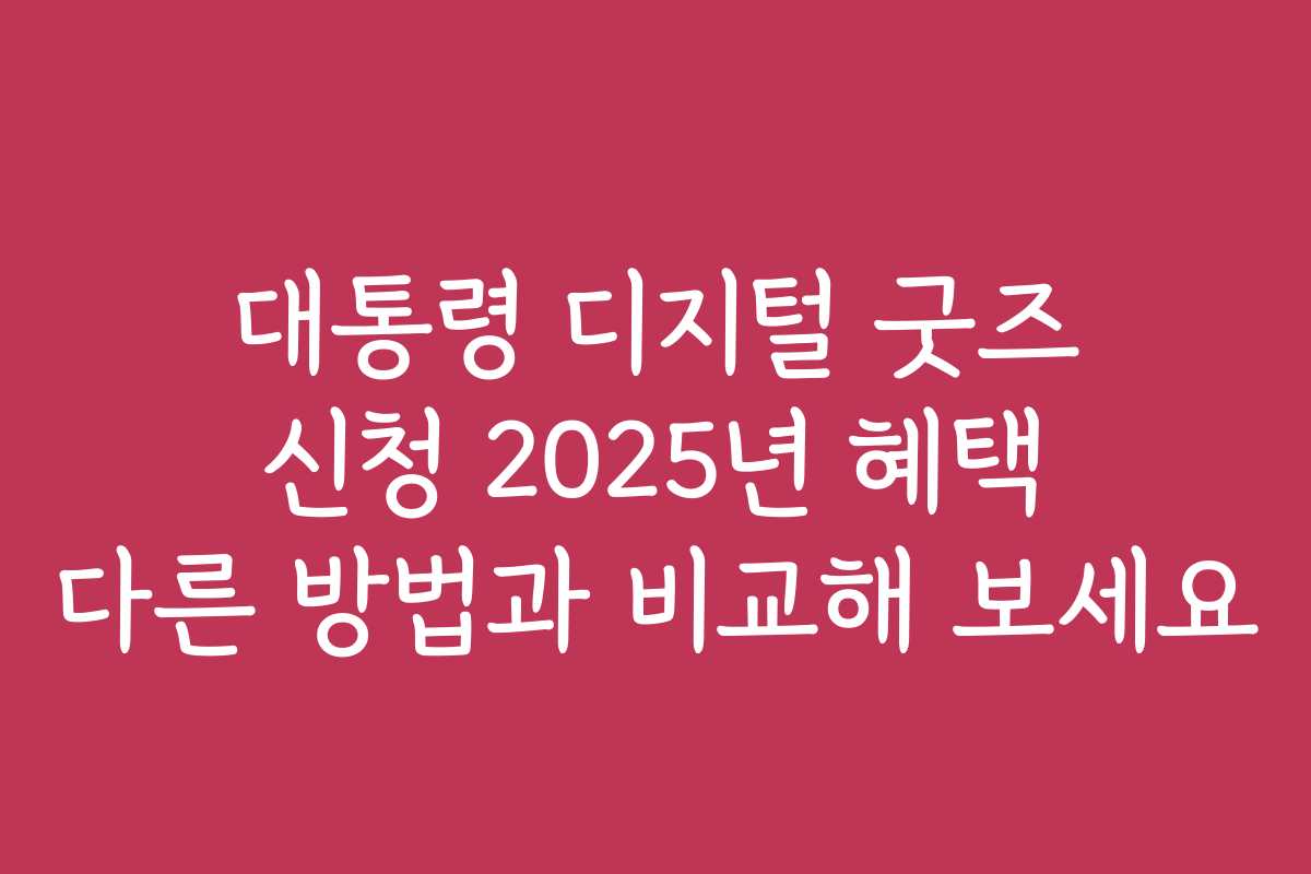 대통령 디지털 굿즈 신청 2025년 혜택 다른 방법과 비교해 보세요