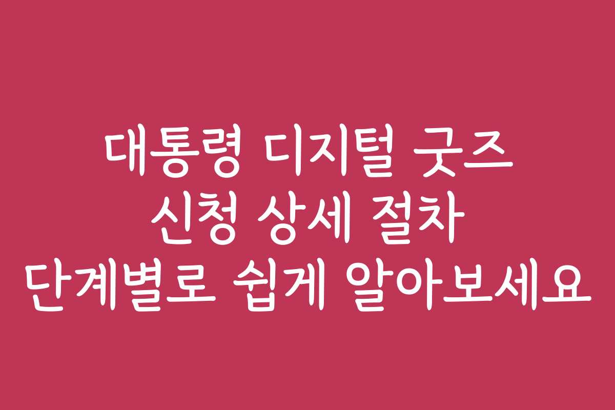 대통령 디지털 굿즈 신청 상세 절차 단계별로 쉽게 알아보세요