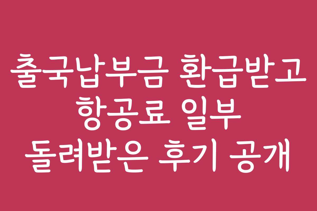 출국납부금 환급받고 항공료 일부 돌려받은 후기 공개