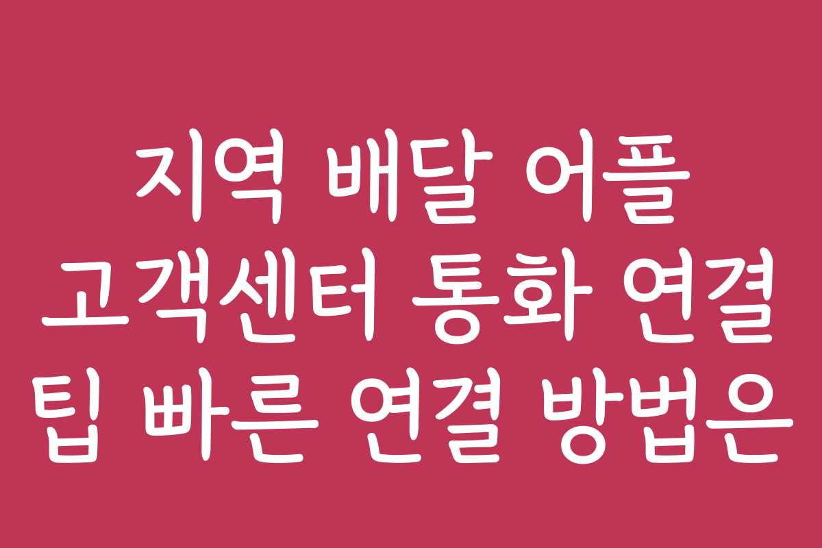 지역 배달 어플 고객센터 통화 연결 팁 빠른 연결 방법은 지역 배달 어플 고객센터 통화 연결 팁 빠른 연결 방법은