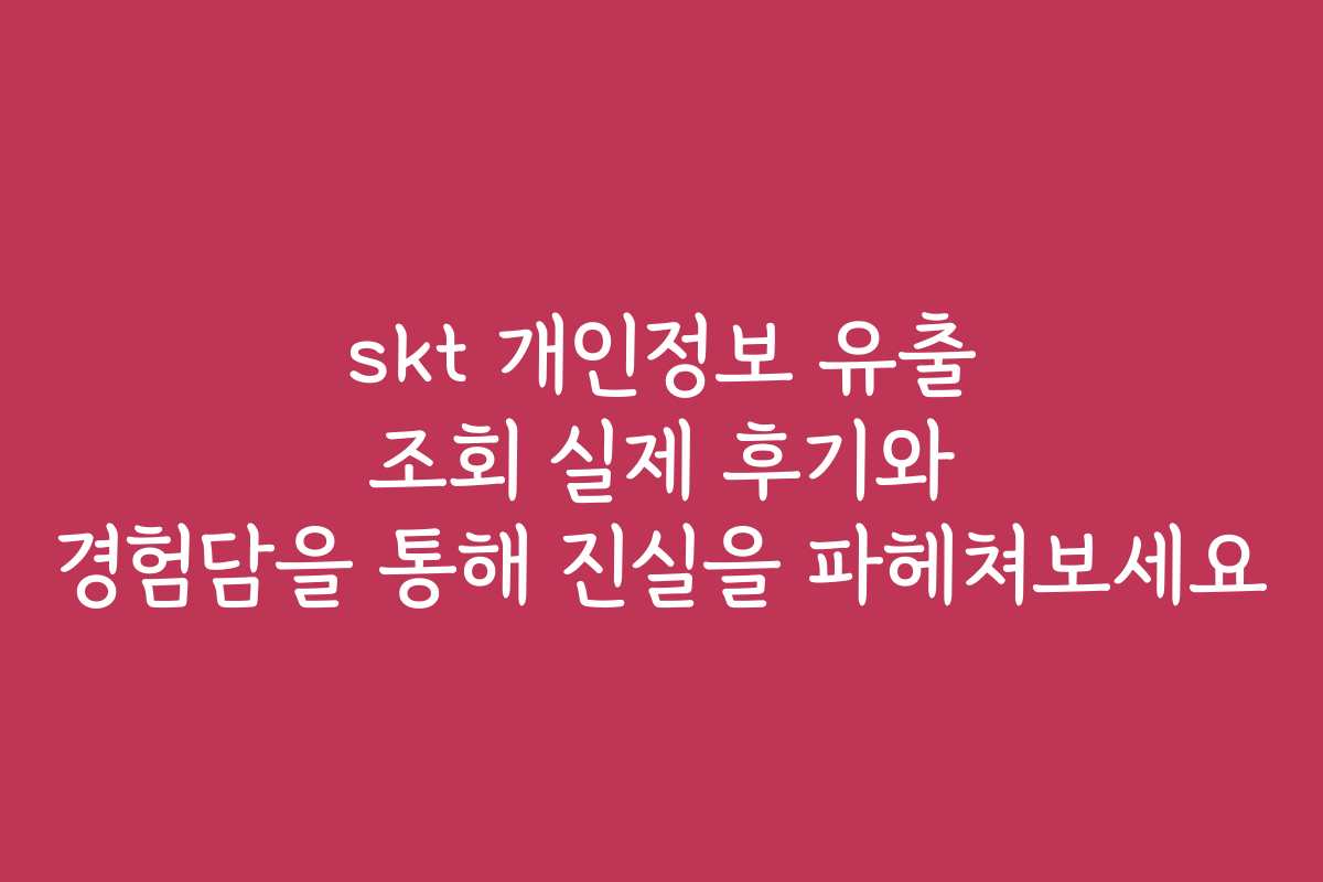 skt 개인정보 유출 조회 실제 후기와 경험담을 통해 진실을 파헤쳐보세요