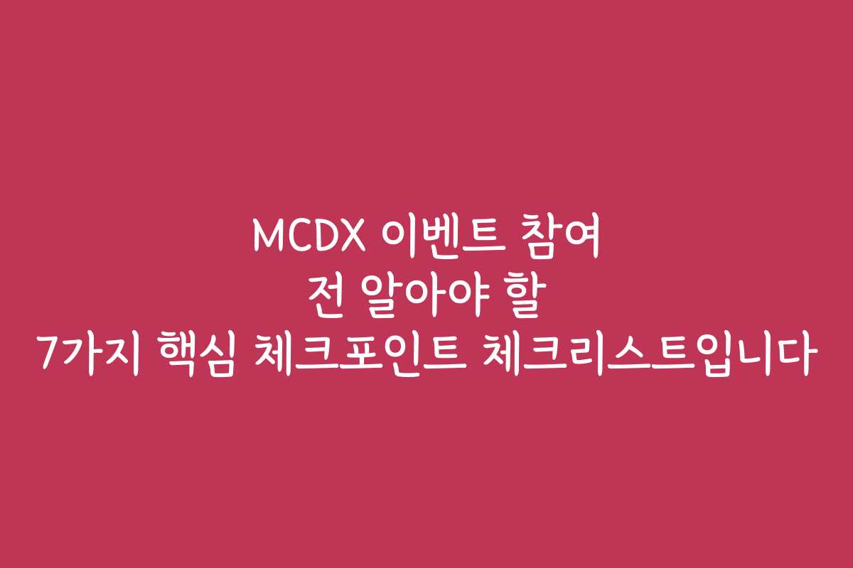 MCDX 이벤트 참여 전 알아야 할 7가지 핵심 체크포인트 체크리스트입니다