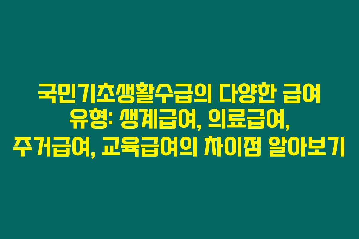 국민기초생활수급의 다양한 급여 유형: 생계급여, 의료급여, 주거급여, 교육급여의 차이점 알아보기