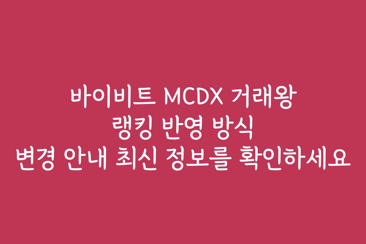 바이비트 MCDX 거래왕 랭킹 반영 방식 변경 안내 최신 정보를 확인하세요