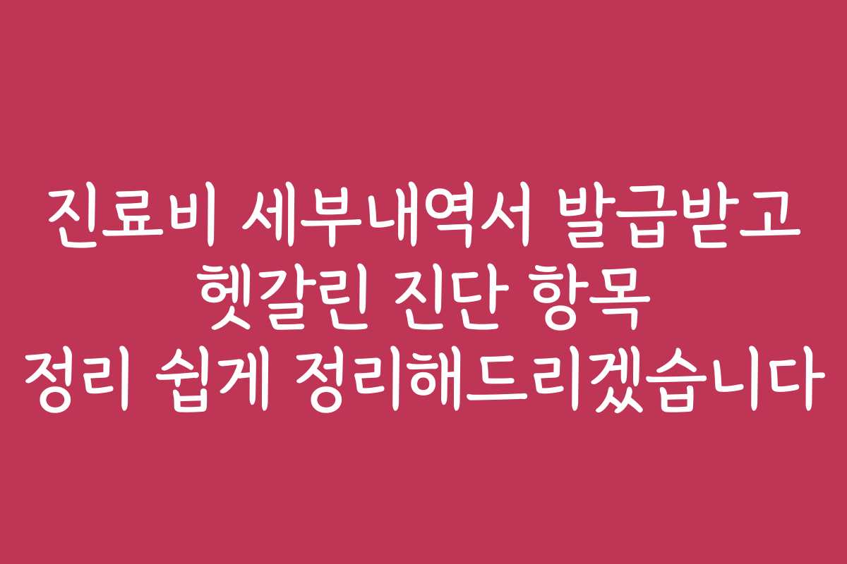 진료비 세부내역서 발급받고 헷갈린 진단 항목 정리 쉽게 정리해드리겠습니다