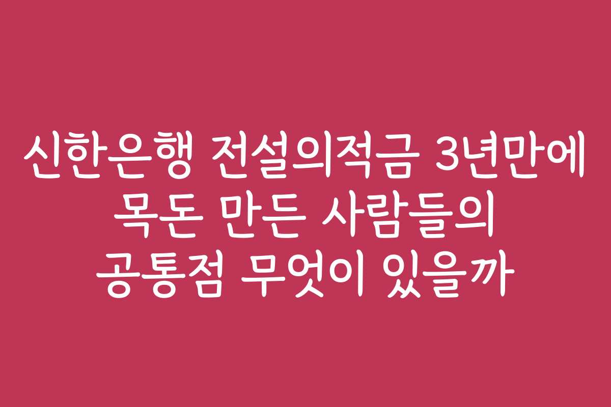 신한은행 전설의적금 3년만에 목돈 만든 사람들의 공통점 무엇이 있을까
