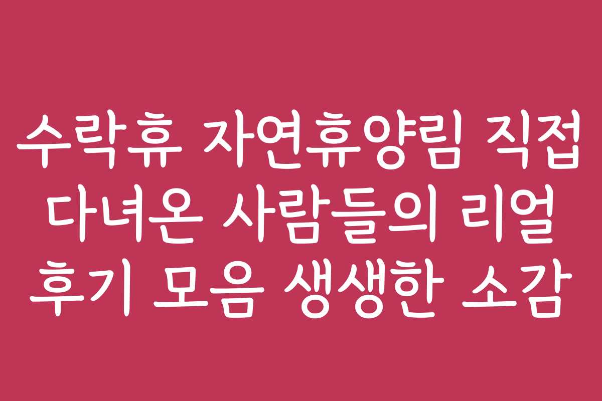 수락휴 자연휴양림 직접 다녀온 사람들의 리얼 후기 모음 생생한 소감