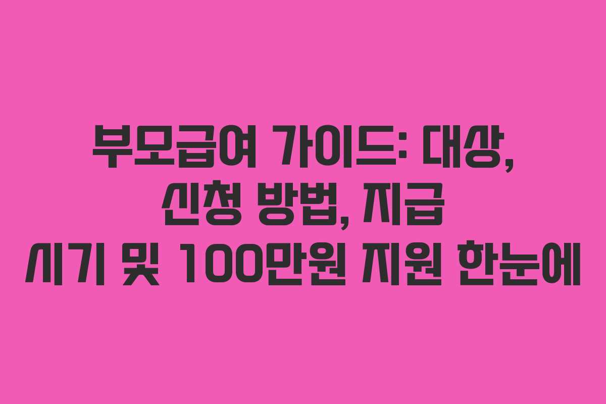 부모급여 가이드: 대상, 신청 방법, 지급 시기 및 100만원 지원 한눈에