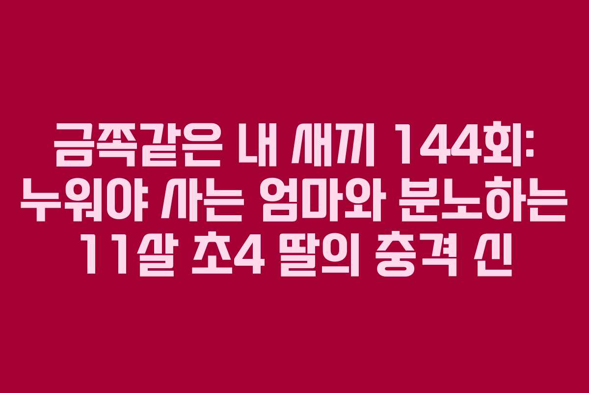 금쪽같은 내 새끼 144회: 누워야 사는 엄마와 분노하는 11살 초4 딸의 충격 신