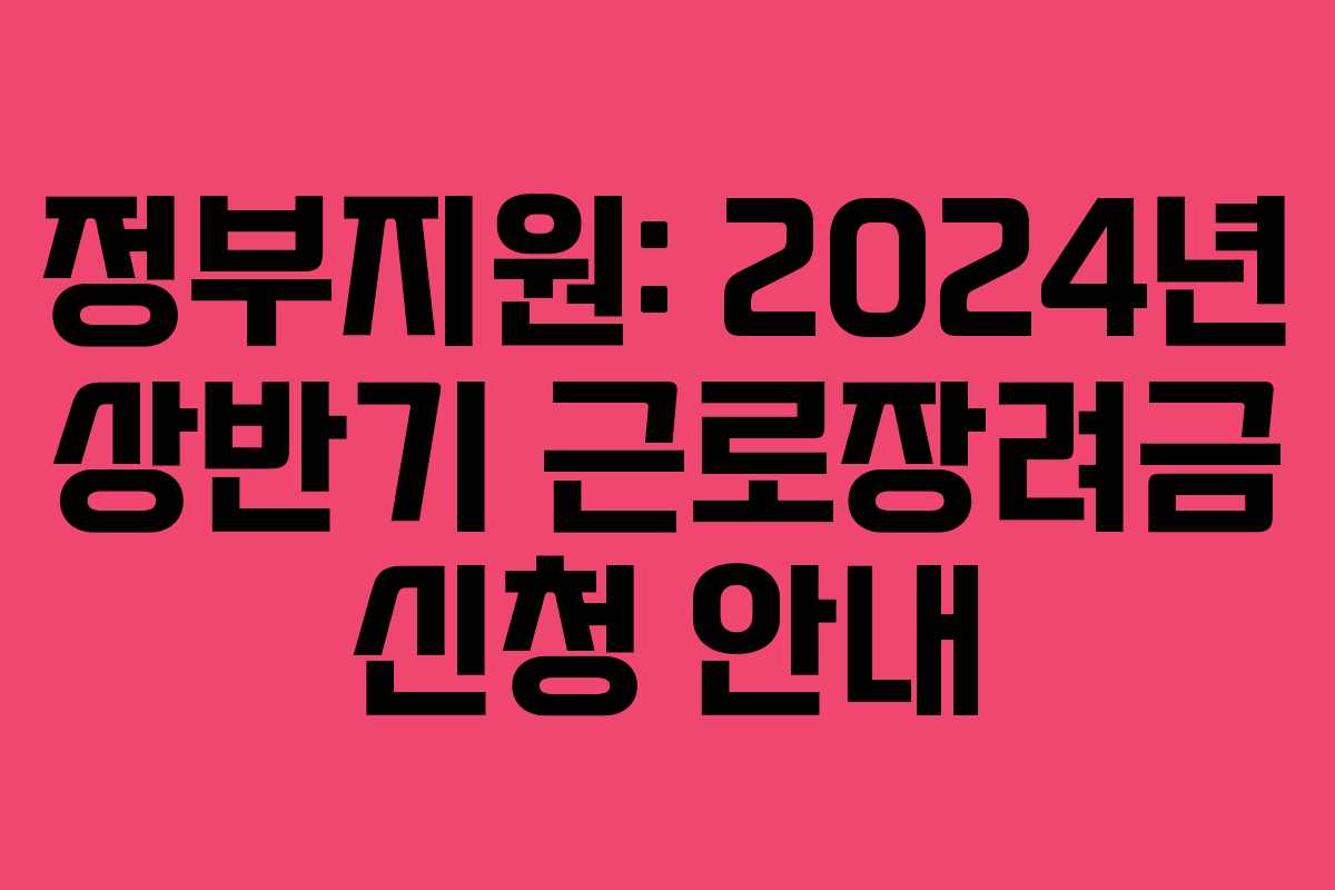 정부지원: 2024년 상반기 근로장려금 신청 안내