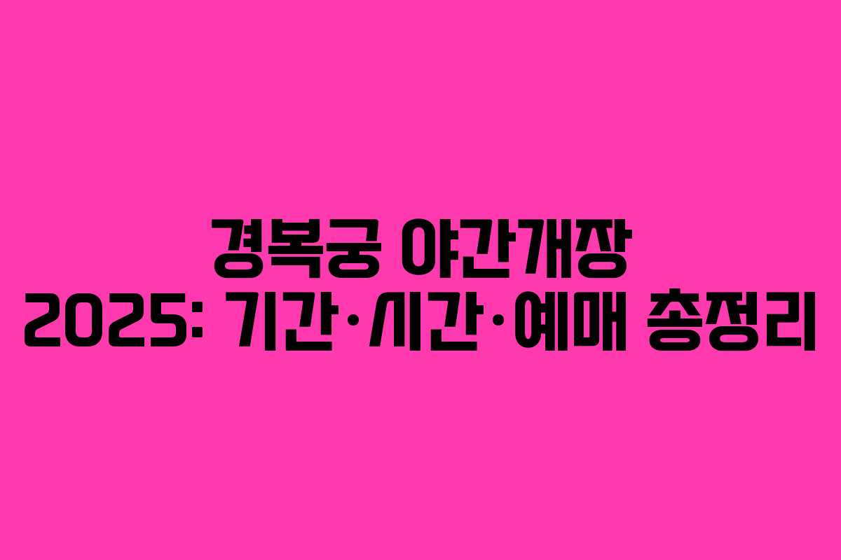 경복궁 야간개장 2025: 기간·시간·예매 총정리