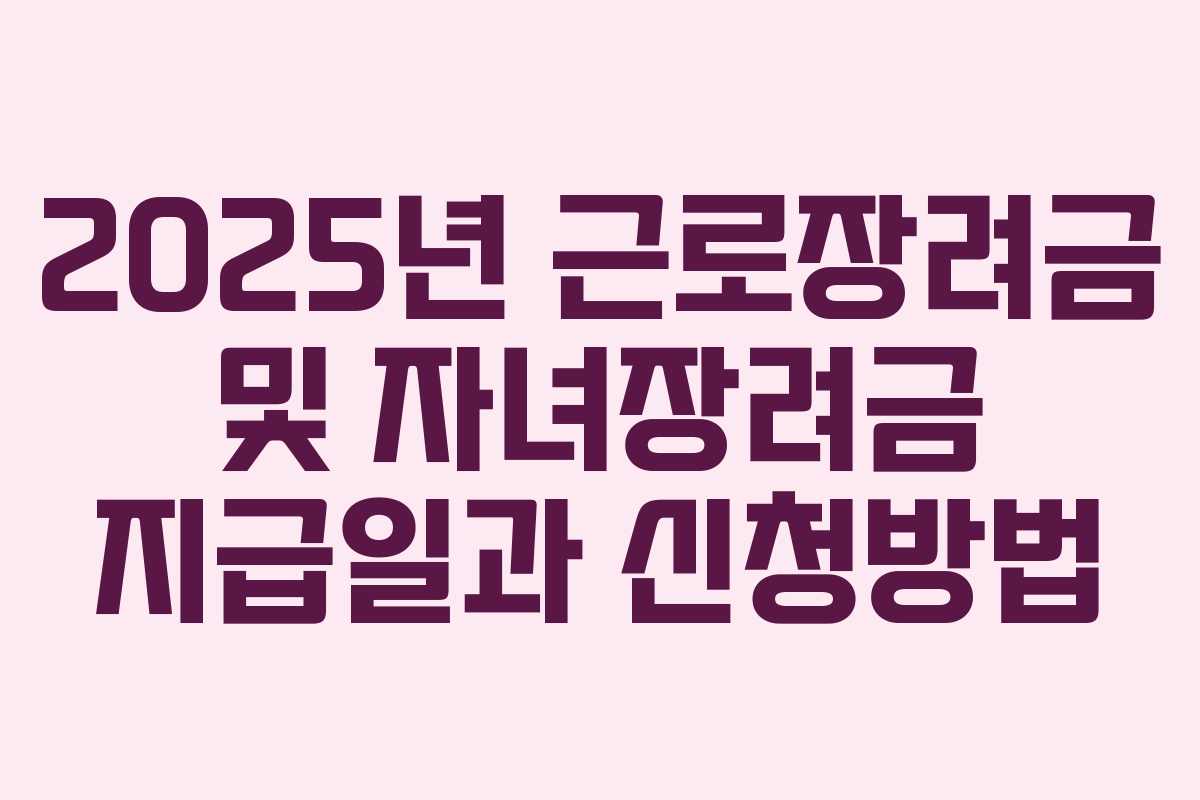 2025년 근로장려금 및 자녀장려금 지급일과 신청방법