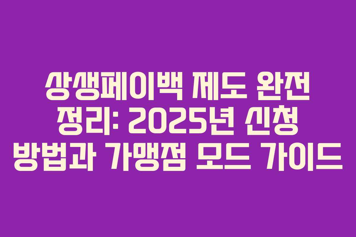상생페이백 제도 완전 정리: 2025년 신청 방법과 가맹점 모드 가이드