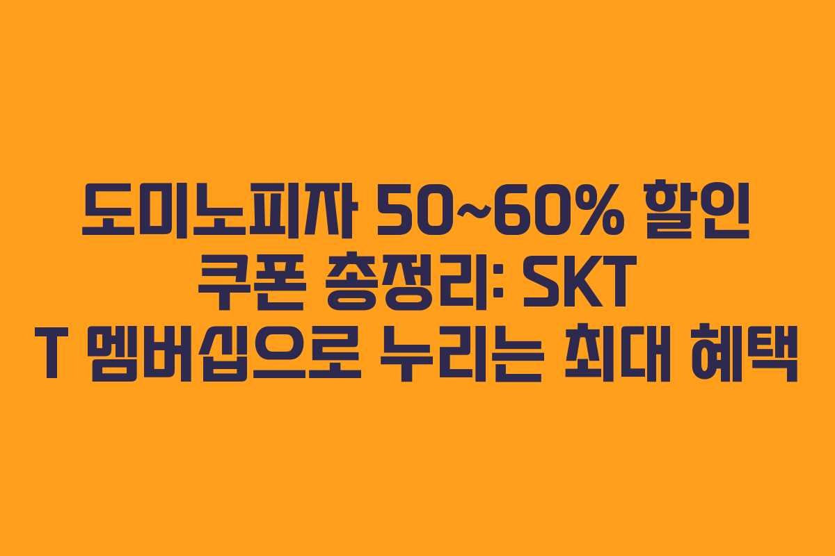 도미노피자 50~60% 할인 쿠폰 총정리: SKT T 멤버십으로 누리는 최대 혜택
