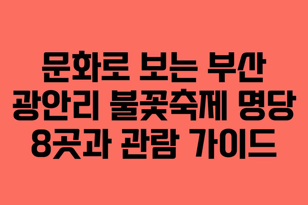 문화로 보는 부산 광안리 불꽃축제 명당 8곳과 관람 가이드