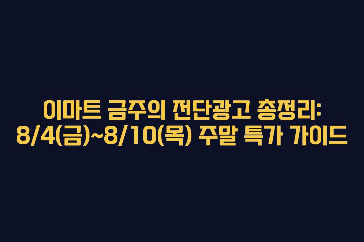 이마트 금주의 전단광고 총정리: 8/4(금)~8/10(목) 주말 특가 가이드
