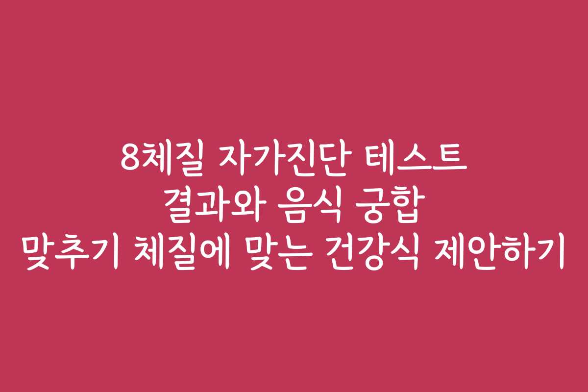 8체질 자가진단 테스트 결과와 음식 궁합 맞추기 체질에 맞는 건강식 제안하기