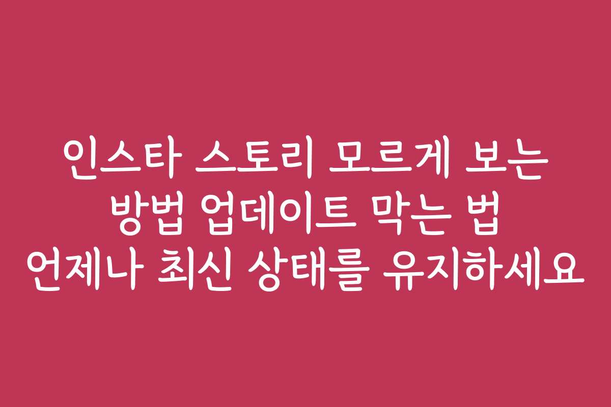 인스타 스토리 모르게 보는 방법 업데이트 막는 법 언제나 최신 상태를 유지하세요