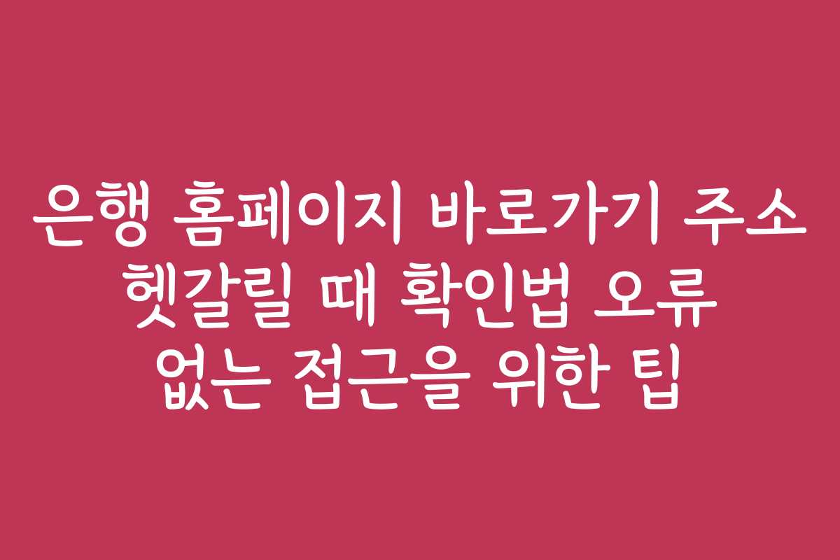 은행 홈페이지 바로가기 주소 헷갈릴 때 확인법 오류 없는 접근을 위한 팁