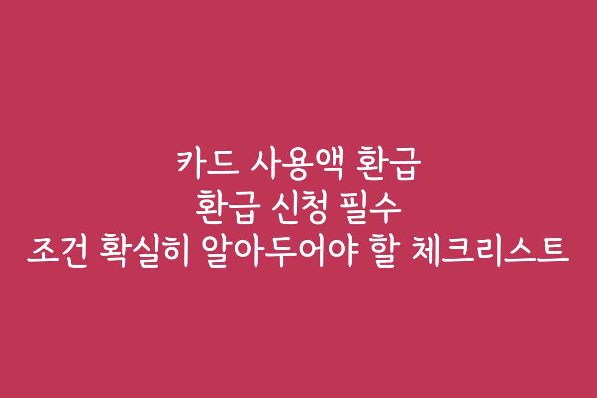 카드 사용액 환급 환급 신청 필수 조건 확실히 알아두어야 할 체크리스트