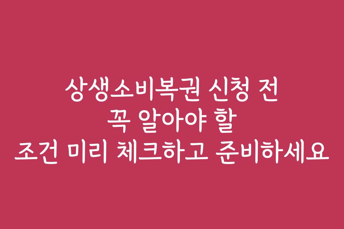 상생소비복권 신청 전 꼭 알아야 할 조건 미리 체크하고 준비하세요