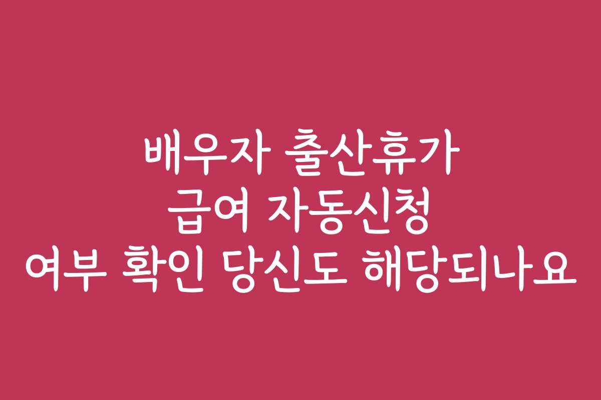 배우자 출산휴가 급여 자동신청 여부 확인 당신도 해당되나요