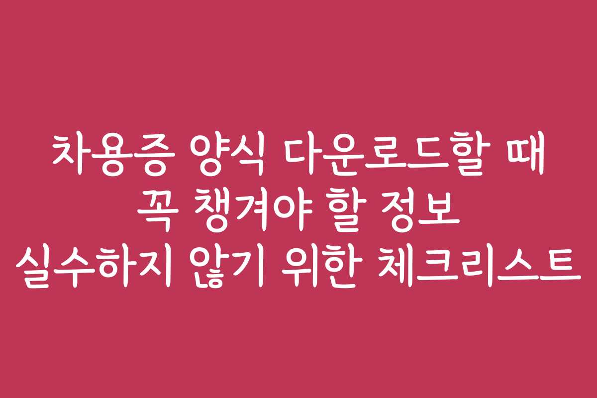 차용증 양식 다운로드할 때 꼭 챙겨야 할 정보 실수하지 않기 위한 체크리스트