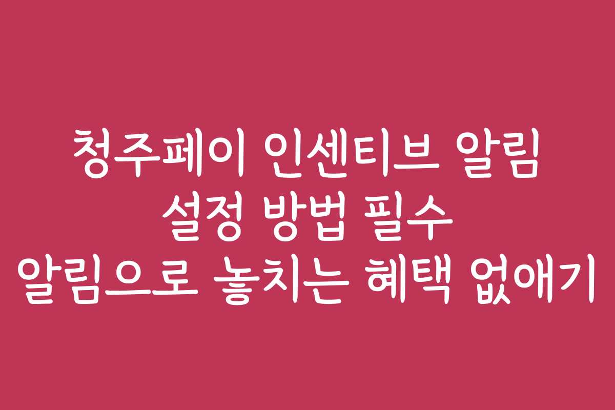 청주페이 인센티브 알림 설정 방법 필수 알림으로 놓치는 혜택 없애기