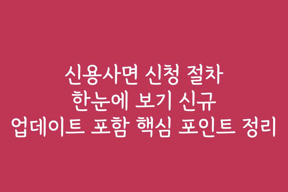 신용사면 신청 절차 한눈에 보기 신규 업데이트 포함 핵심 포인트 정리