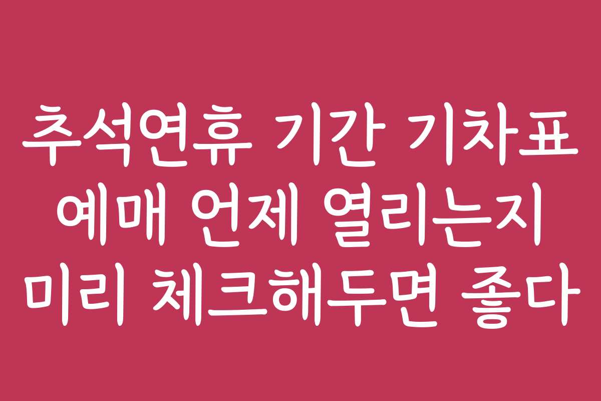 추석연휴 기간 기차표 예매 언제 열리는지 미리 체크해두면 좋다