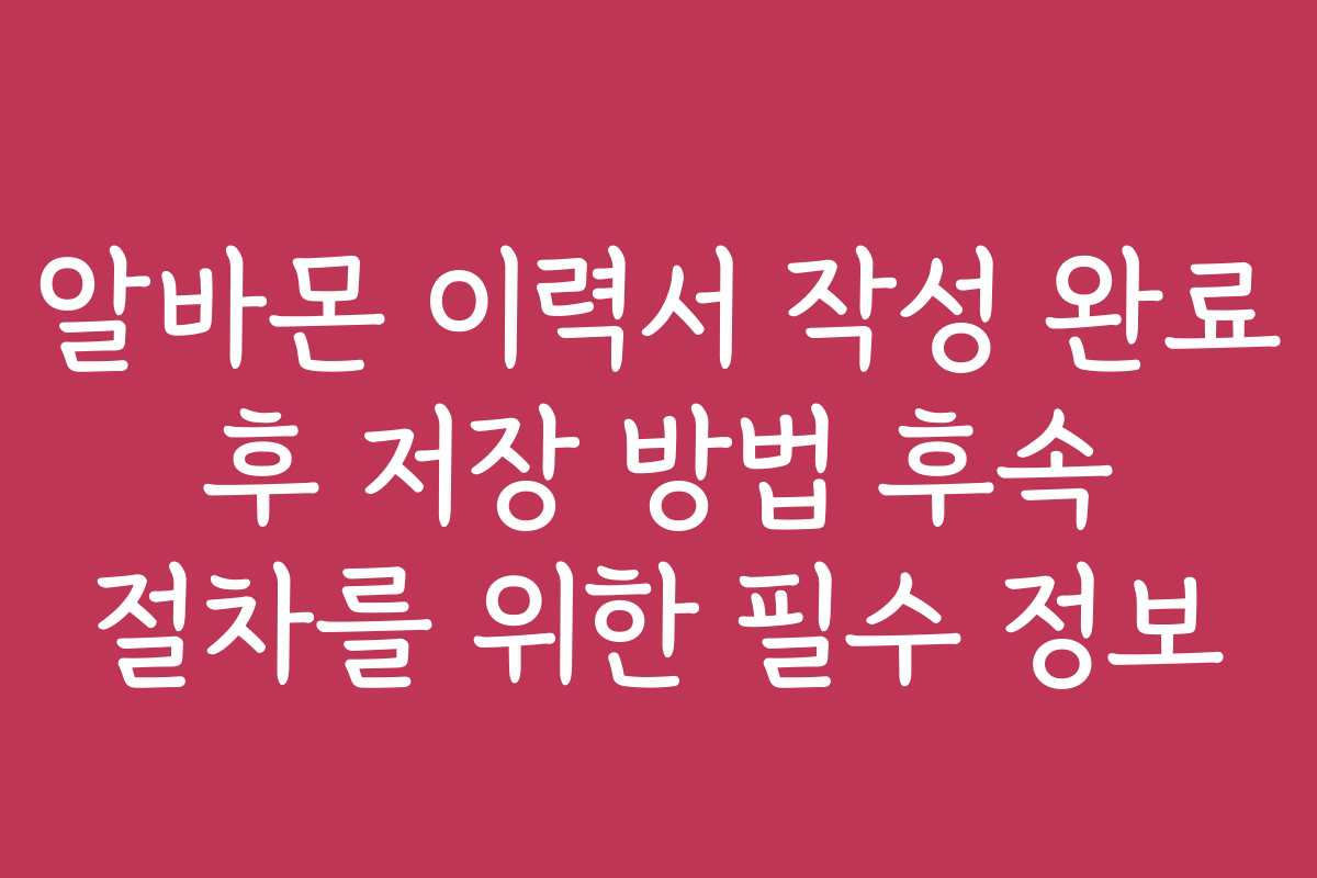 알바몬 이력서 작성 완료 후 저장 방법 후속 절차를 위한 필수 정보