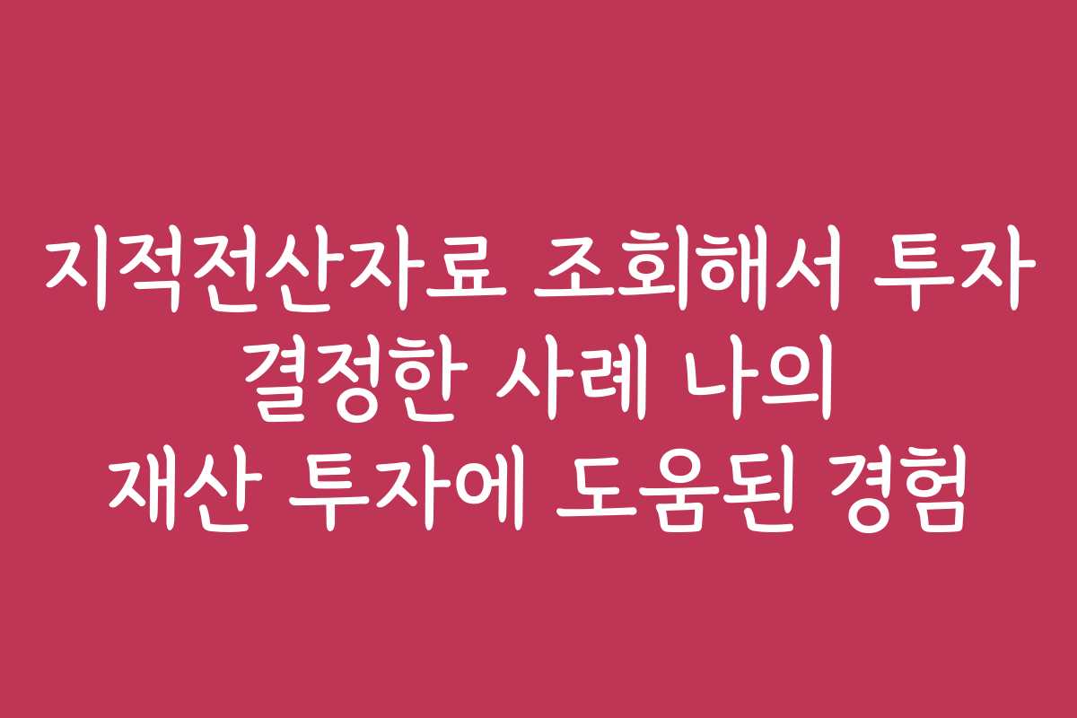 지적전산자료 조회해서 투자 결정한 사례 나의 재산 투자에 도움된 경험