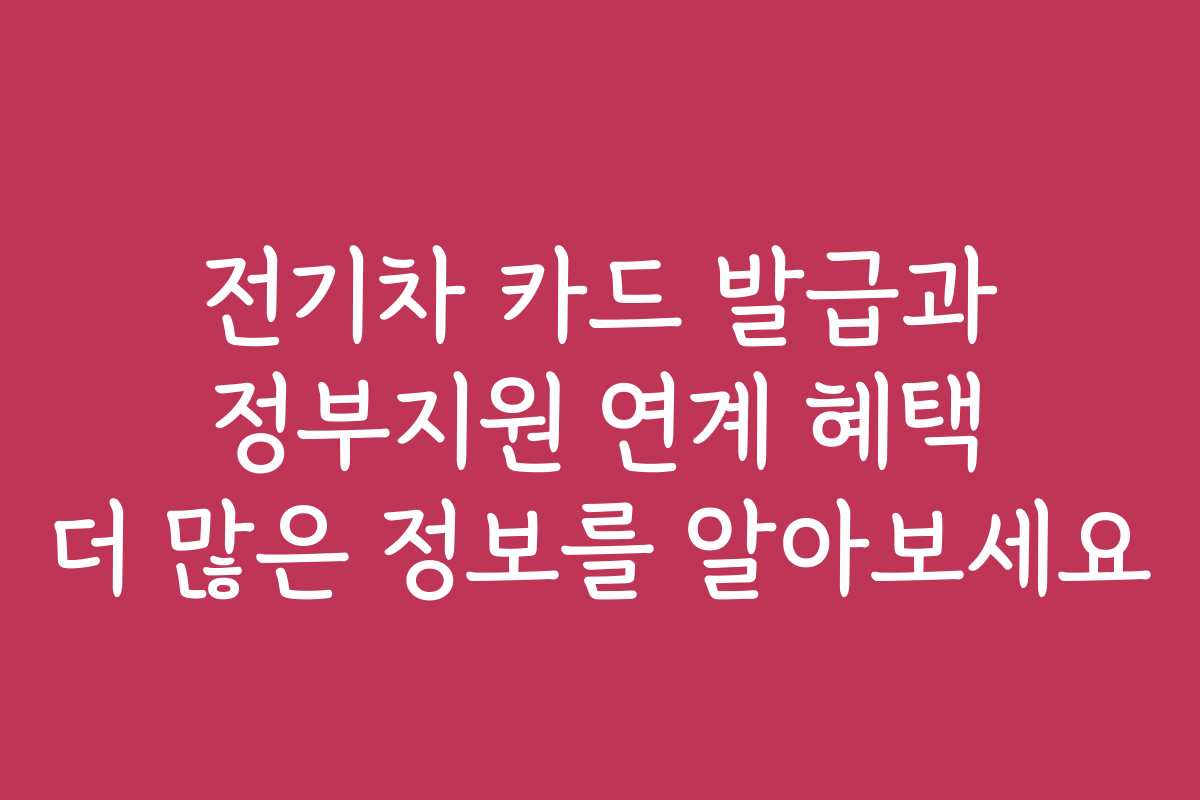 전기차 카드 발급과 정부지원 연계 혜택 더 많은 정보를 알아보세요 전기차 카드 발급과 정부지원 연계 혜택 더 많은 정보를 알아보세요