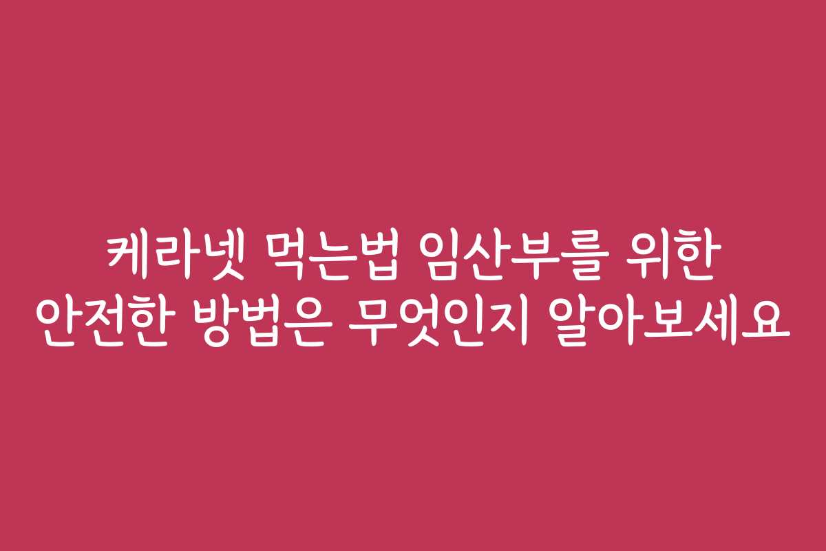 케라넷 먹는법 임산부를 위한 안전한 방법은 무엇인지 알아보세요