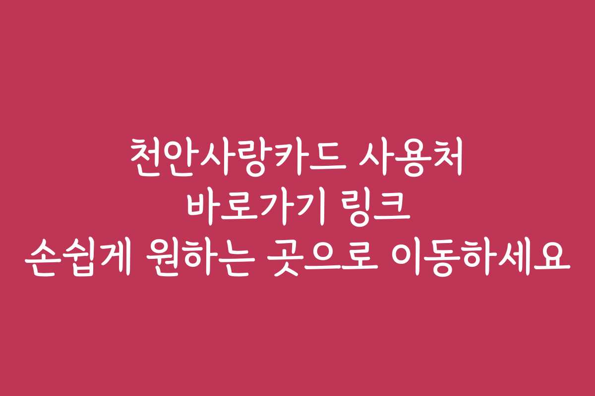 천안사랑카드 사용처 바로가기 링크 손쉽게 원하는 곳으로 이동하세요