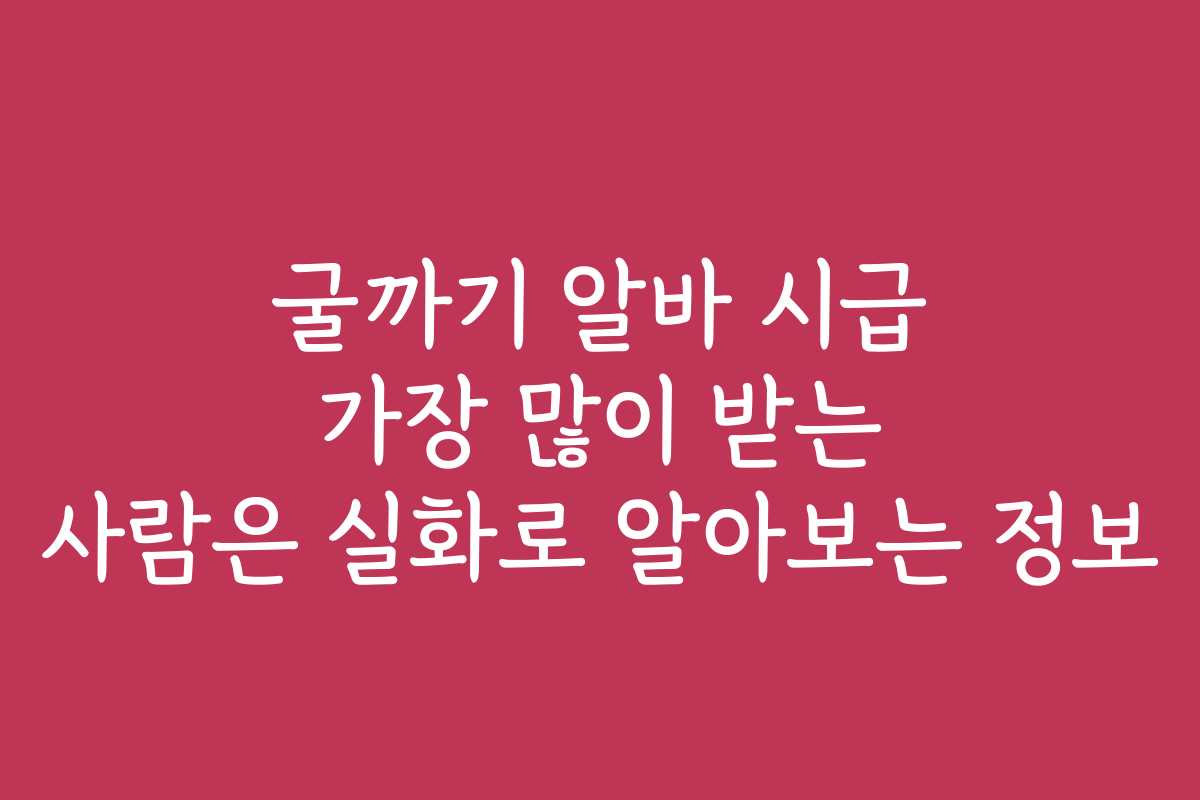 굴까기 알바 시급 가장 많이 받는 사람은 실화로 알아보는 정보