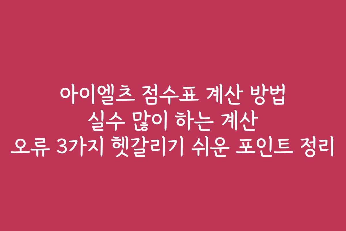아이엘츠 점수표 계산 방법 실수 많이 하는 계산 오류 3가지 헷갈리기 쉬운 포인트 정리