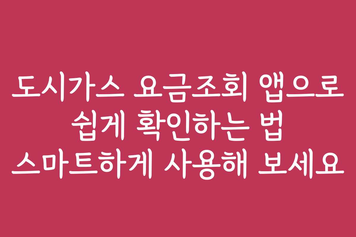 도시가스 요금조회 앱으로 쉽게 확인하는 법 스마트하게 사용해 보세요