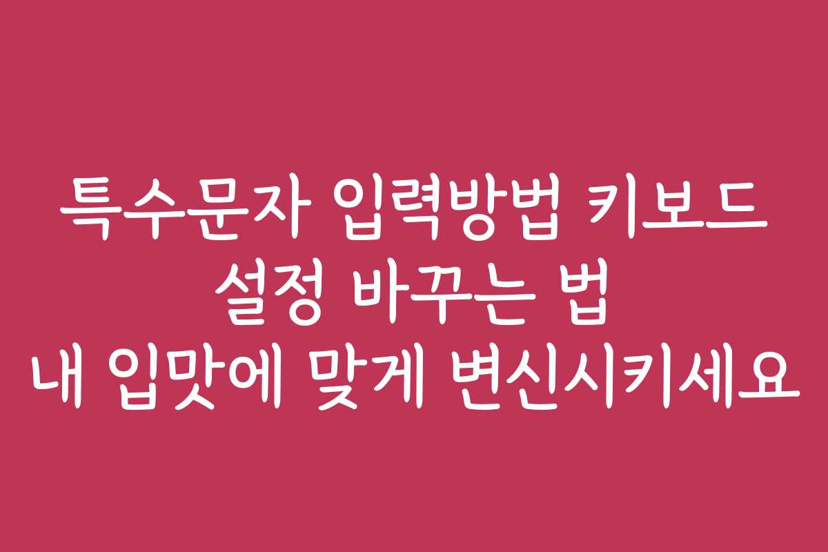 특수문자 입력방법 키보드 설정 바꾸는 법 내 입맛에 맞게 변신시키세요