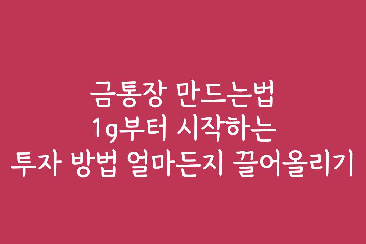 금통장 만드는법 1g부터 시작하는 투자 방법 얼마든지 끌어올리기